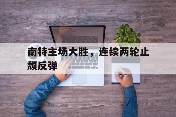 多米真人-南特主场大胜,连续两轮止颓反弹几次